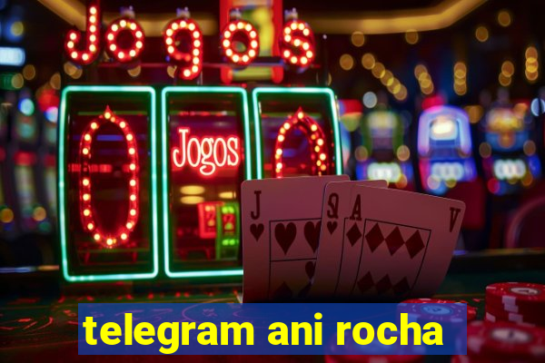 telegram ani rocha